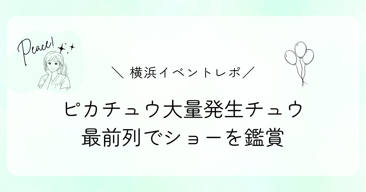 【横浜イベントレポ】ピカチュウ大量発生チュウ！街のピカチュウを最前列で見てきた話
